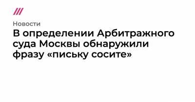 В определении Арбитражного суда Москвы обнаружили фразу «письку сосите»