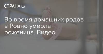 Во время домашних родов в Ровно умерла роженица. Видео