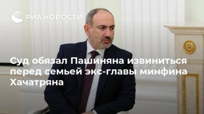 Суд обязал Пашиняна извиниться перед семьей экс-главы минфина Хачатряна