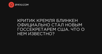 Критик Кремля Блинкен официально стал новым госсекретарем США. Что о нем известно?