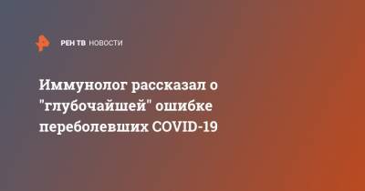 Иммунолог рассказал о "глубочайшей" ошибке переболевших COVID-19