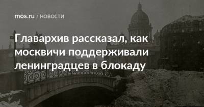 Главархив рассказал, как москвичи поддерживали ленинградцев в блокаду