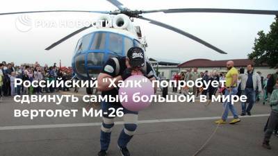 Российский "Халк" попробует сдвинуть самый большой в мире вертолет Ми-26
