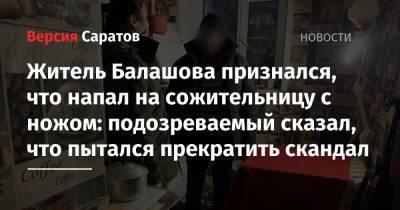 Житель Балашова признался, что напал на сожительницу с ножом: подозреваемый сказал, что пытался прекратить скандал