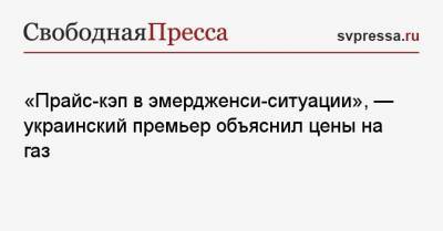 «Прайс-кэп в эмердженси-ситуации», — украинский премьер объяснил цены на газ