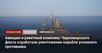 Авиация и ракетный комплекс Черноморского флота отработали уничтожение корабля условного противника