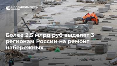 Более 2,5 млрд руб выделят 3 регионам России на ремонт набережных
