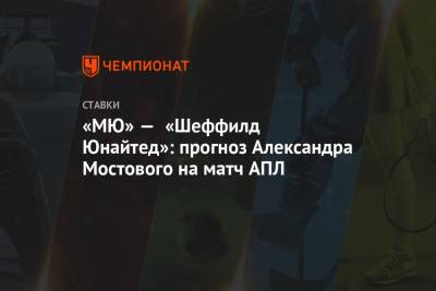 «МЮ» — «Шеффилд Юнайтед»: прогноз Александра Мостового на матч АПЛ