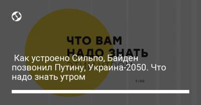 Как устроено Сильпо, Байден позвонил Путину, Украина-2050. Что надо знать утром