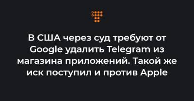В США через суд требуют от Google удалить Telegram из магазина приложений. Такой же иск поступил и против Apple