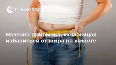 Названа привычка, мешающая избавиться от жира на животе - ria.ru - Москва