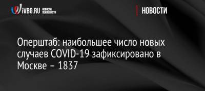 Оперштаб: наибольшее число новых случаев COVID-19 зафиксировано в Москве – 1837