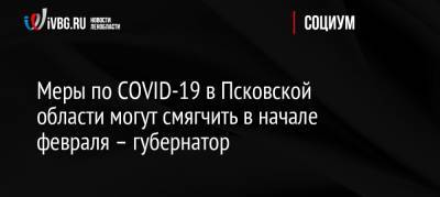 Меры по COVID-19 в Псковской области могут смягчить в начале февраля – губернатор