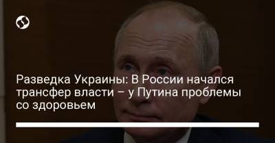 Разведка Украины: В России начался трансфер власти – у Путина проблемы со здоровьем