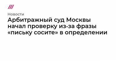 Арбитражный суд Москвы начал проверку из‑за фразы «письку сосите» в определении