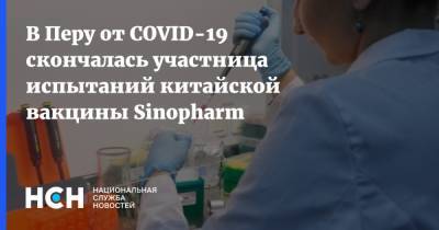 В Перу от COVID-19 скончалась участница испытаний китайской вакцины Sinopharm