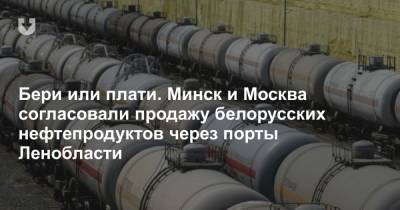 Бери или плати. Минск и Москва согласовали продажу белорусских нефтепродуктов через порты Ленобласти