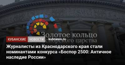 Журналисты из Краснодарского края стали номинантами конкурса «Боспор 2500: Античное наследие России»