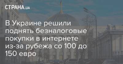 В Украине решили поднять безналоговые покупки в интернете из-за рубежа со 100 до 150 евро