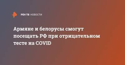 Армяне и белорусы смогут посещать РФ при отрицательном тесте на COVID
