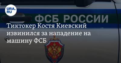 Тиктокер Костя Киевский извинился за нападение на машину ФСБ. Видео