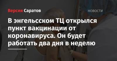 В энгельсском ТЦ открылся пункт вакцинации от коронавируса. Он будет работать два дня в неделю