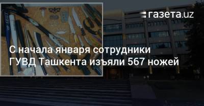 С начала января сотрудники ГУВД Ташкента изъяли 567 ножей