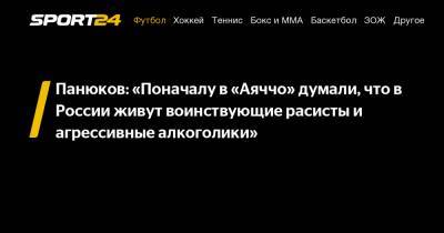Панюков: "Поначалу в "Аяччо" думали, что в России живут воинствующие расисты и агрессивные алкоголики"