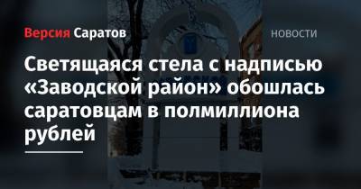 Светящаяся стела с надписью «Заводской район» обошлась саратовцам в полмиллиона рублей