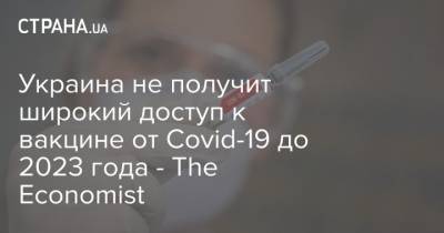 Украина не получит широкий доступ к вакцине от Covid-19 до 2023 года - The Economist