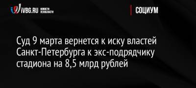 Суд 9 марта вернется к иску властей Санкт-Петербурга к экс-подрядчику стадиона на 8,5 млрд рублей