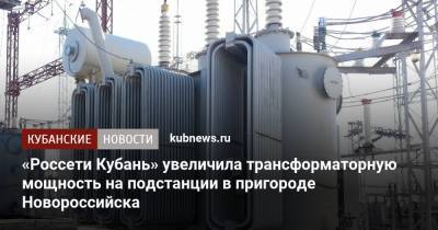 «Россети Кубань» увеличила трансформаторную мощность на подстанции в пригороде Новороссийска