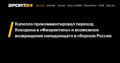 Капелло прокомментировал переход Кокорина в «Фиорентину» и возможное возвращение нападающего в сборную России