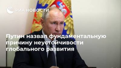 Путин назвал фундаментальную причину неустойчивости глобального развития