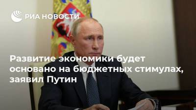 Развитие экономики будет основано на бюджетных стимулах, заявил Путин