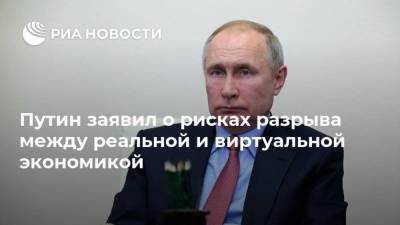 Путин заявил о рисках разрыва между реальной и виртуальной экономикой