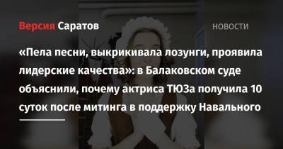 «Пела песни, выкрикивала лозунги, проявила лидерские качества»: в Балаковском суде объяснили, почему актриса ТЮЗа получила 10 суток после митинга в поддержку Навального
