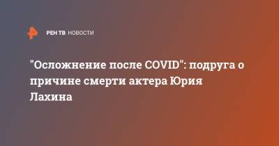 "Осложнение после COVID": подруга о причине смерти актера Юрия Лахина
