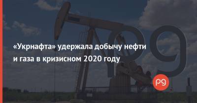 «Укрнафта» удержала добычу нефти и газа в кризисном 2020 году - thepage.ua