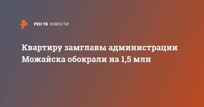 Квартиру замглавы администрации Можайска обокрали на 1,5 млн