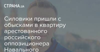 Силовики пришли с обысками в квартиру арестованного российского оппозиционера Навального