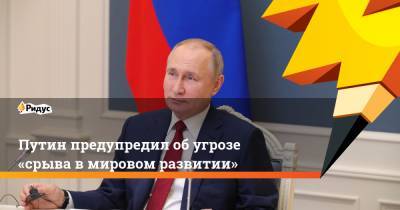 Путин предупредил обугрозе «срыва вмировом развитии»