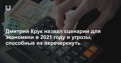 Дмитрий Крук назвал сценарии для экономики в 2021 году и угрозы, способные их перечеркнуть