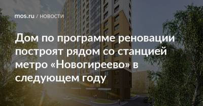 Дом по программе реновации построят рядом со станцией метро «Новогиреево» в следующем году