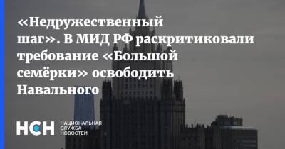 «Недружественный шаг». В МИД РФ раскритиковали требование «Большой семёрки» освободить Навального