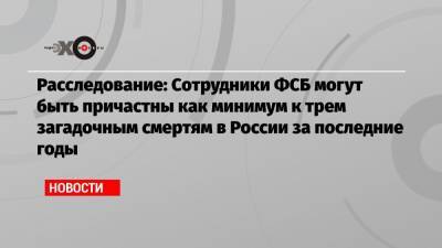 Алексей Навальный - Никита Исаев - Расследование: Сотрудники ФСБ могут быть причастны как минимум к трем загадочным смертям в России за последние годы - echo.msk.ru - Нальчик