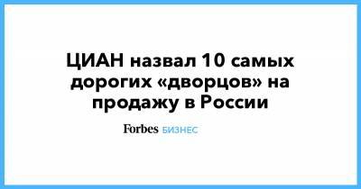 ЦИАН назвал 10 самых дорогих «дворцов» на продажу в России