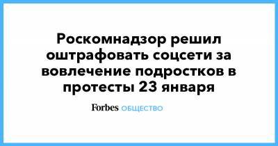 Роскомнадзор решил оштрафовать соцсети за вовлечение подростков в протесты 23 января