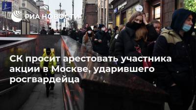 СК просит арестовать участника акции в Москве, ударившего росгвардейца