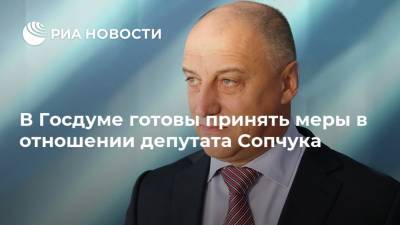 В Госдуме готовы принять меры в отношении депутата Сопчука